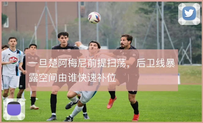 一旦楚阿梅尼前提扫荡，后卫线暴露空间由谁快速补位