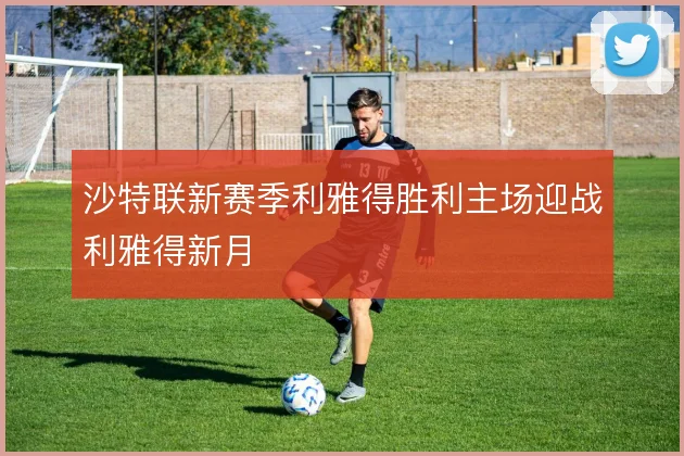 沙特联新赛季利雅得胜利主场迎战利雅得新月