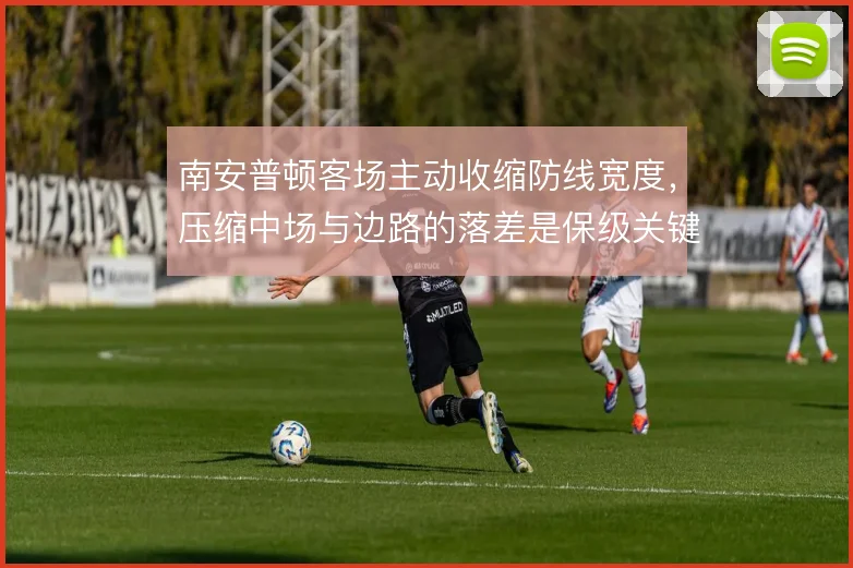 南安普顿客场主动收缩防线宽度，压缩中场与边路的落差是保级关键底牌