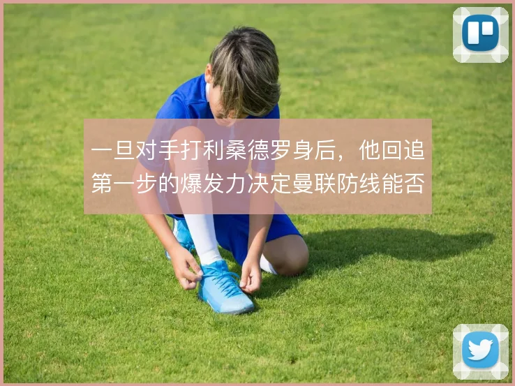 一旦对手打利桑德罗身后，他回追第一步的爆发力决定曼联防线能否全身而退