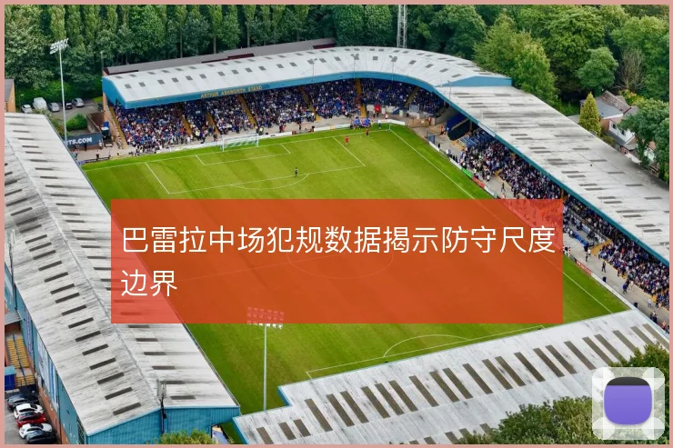 巴雷拉中场犯规数据揭示防守尺度边界