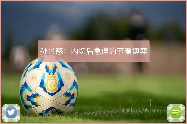 孙兴慜：内切后急停的节奏博弈
