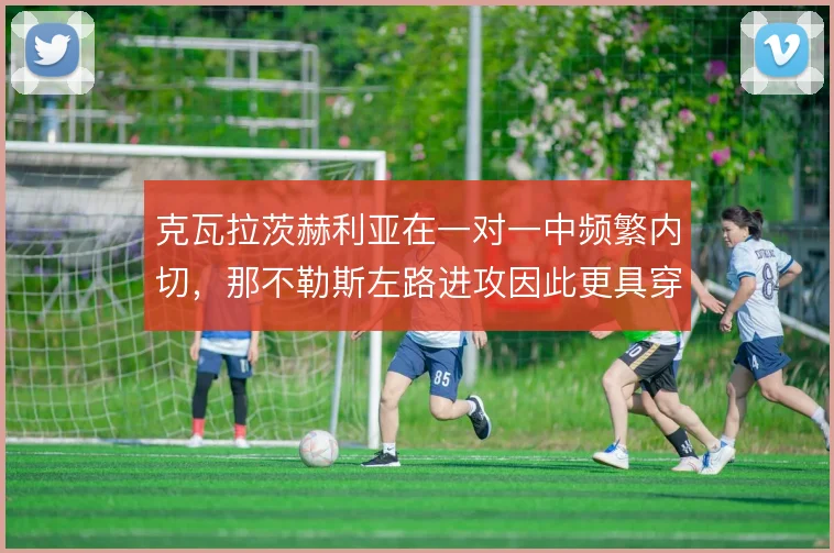 克瓦拉茨赫利亚在一对一中频繁内切，那不勒斯左路进攻因此更具穿透力