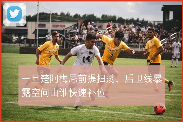 一旦楚阿梅尼前提扫荡，后卫线暴露空间由谁快速补位