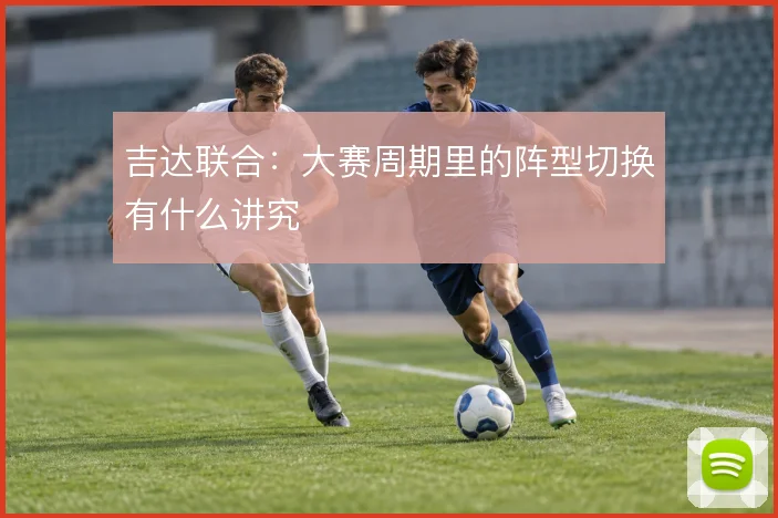 吉达联合:大赛周期里的阵型切换有什么讲究