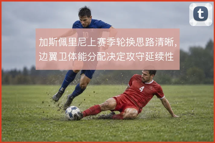 加斯佩里尼上赛季轮换思路清晰,边翼卫体能分配决定攻守延续性