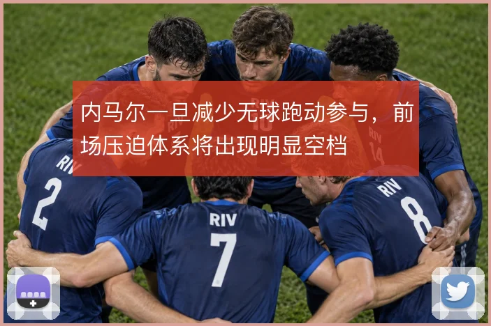 内马尔一旦减少无球跑动参与,前场压迫体系将出现明显空档