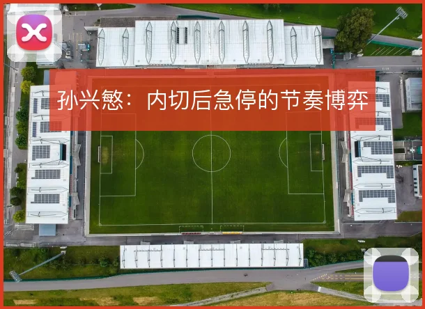 孙兴慜：内切后急停的节奏博弈