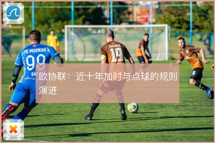 欧协联：近十年加时与点球的规则演进
