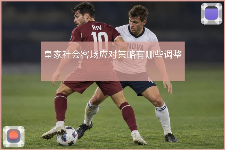 皇家社会客场应对策略有哪些调整