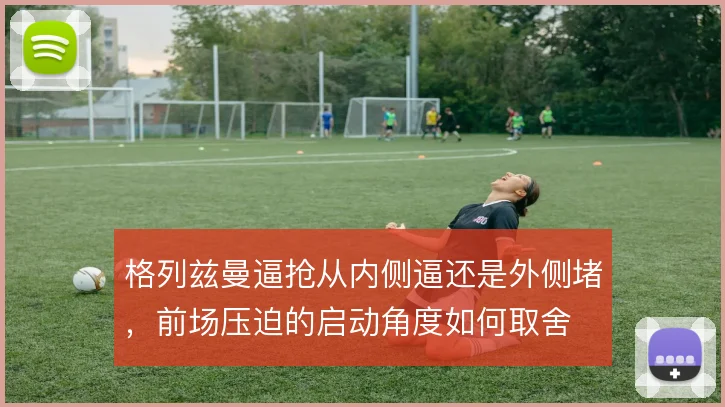 格列兹曼逼抢从内侧逼还是外侧堵，前场压迫的启动角度如何取舍