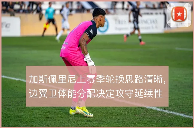 加斯佩里尼上赛季轮换思路清晰,边翼卫体能分配决定攻守延续性
