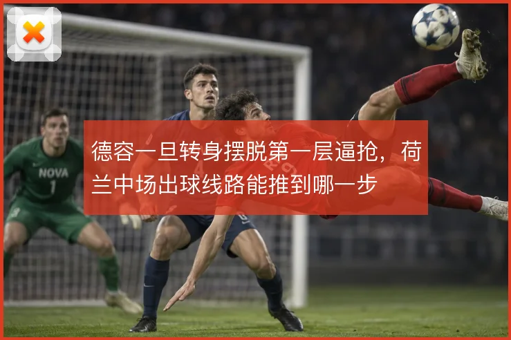 德容一旦转身摆脱第一层逼抢，荷兰中场出球线路能推到哪一步