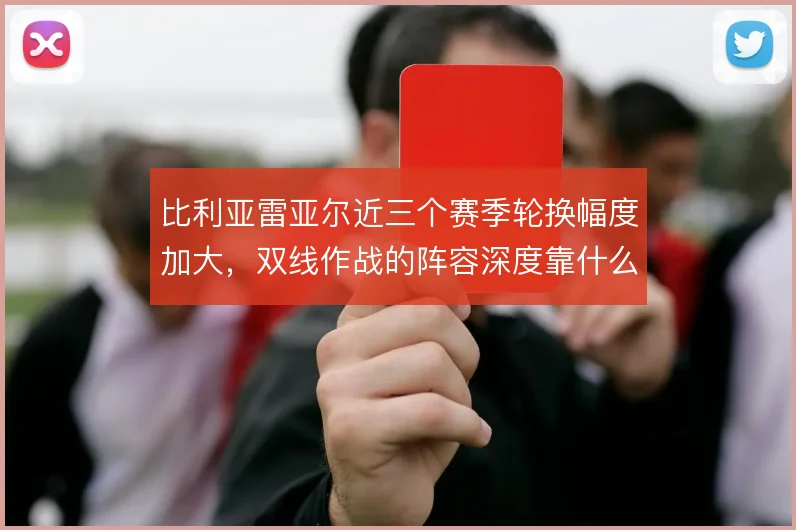 比利亚雷亚尔近三个赛季轮换幅度加大，双线作战的阵容深度靠什么撑住