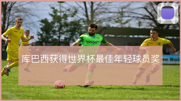 库巴西获得世界杯最佳年轻球员奖