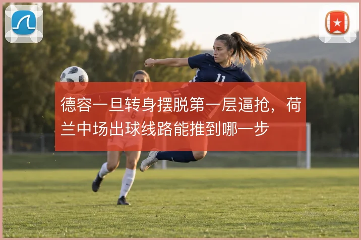 德容一旦转身摆脱第一层逼抢，荷兰中场出球线路能推到哪一步
