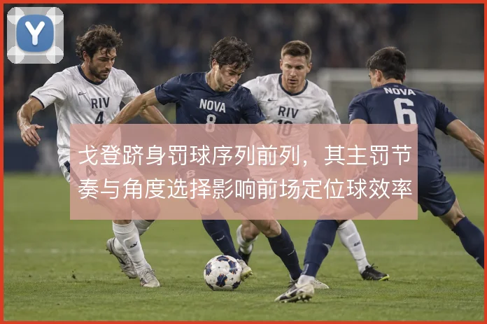 戈登跻身罚球序列前列，其主罚节奏与角度选择影响前场定位球效率