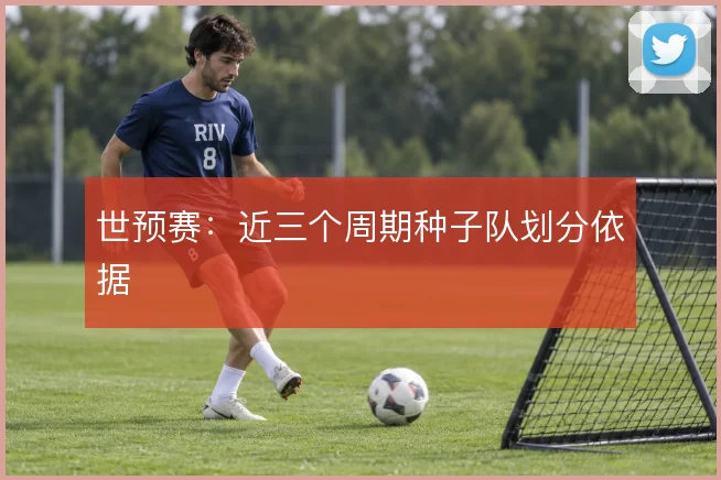 世预赛：近三个周期种子队划分依据