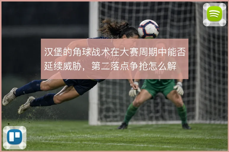 汉堡的角球战术在大赛周期中能否延续威胁，第二落点争抢怎么解